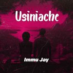 AUDIO | Immu Jay – Usiniache | Download