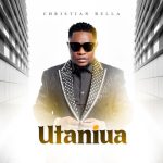AUDIO | Christian Bella – Utaniua | Download